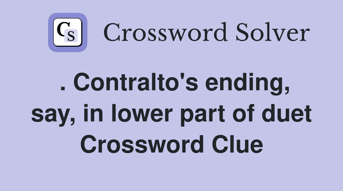 . Contralto's ending, say, in lower part of duet Crossword Clue